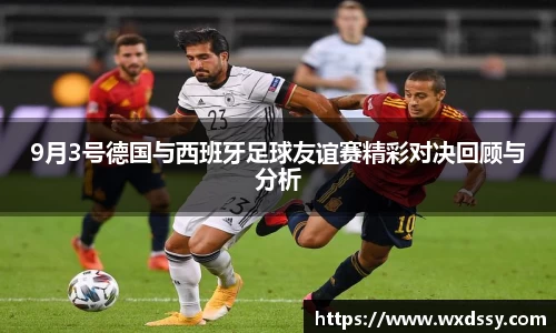 9月3号德国与西班牙足球友谊赛精彩对决回顾与分析