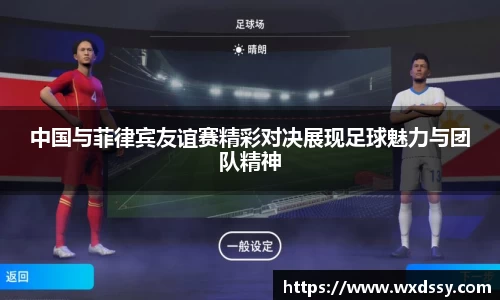 中国与菲律宾友谊赛精彩对决展现足球魅力与团队精神